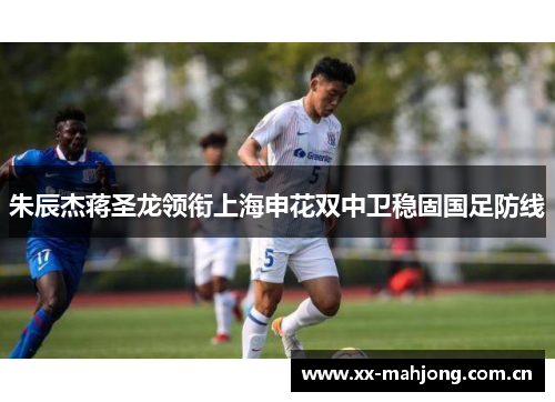 朱辰杰蒋圣龙领衔上海申花双中卫稳固国足防线 朱辰杰蒋圣龙领衔上海申花双中卫稳固国足防线